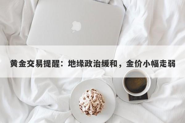 黄金交易提醒：地缘政治缓和，金价小幅走弱
